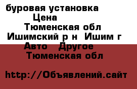 буровая установка TS-15 › Цена ­ 200 000 - Тюменская обл., Ишимский р-н, Ишим г. Авто » Другое   . Тюменская обл.